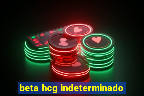 beta hcg indeterminado